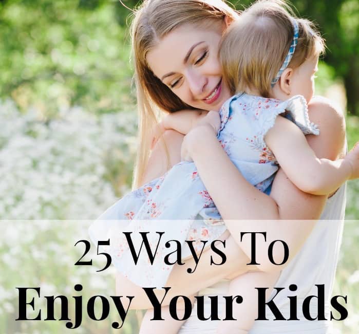 25 Ways To Enjoy Your kids (And Stop Being Stressed Out)