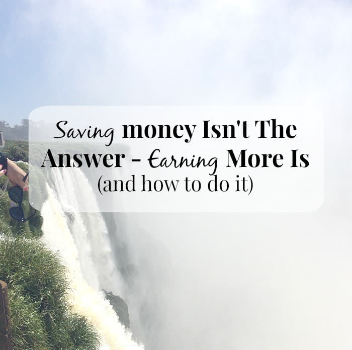 Saving Money Isn’t the Answer – Earning More Is (and some ways to do it)