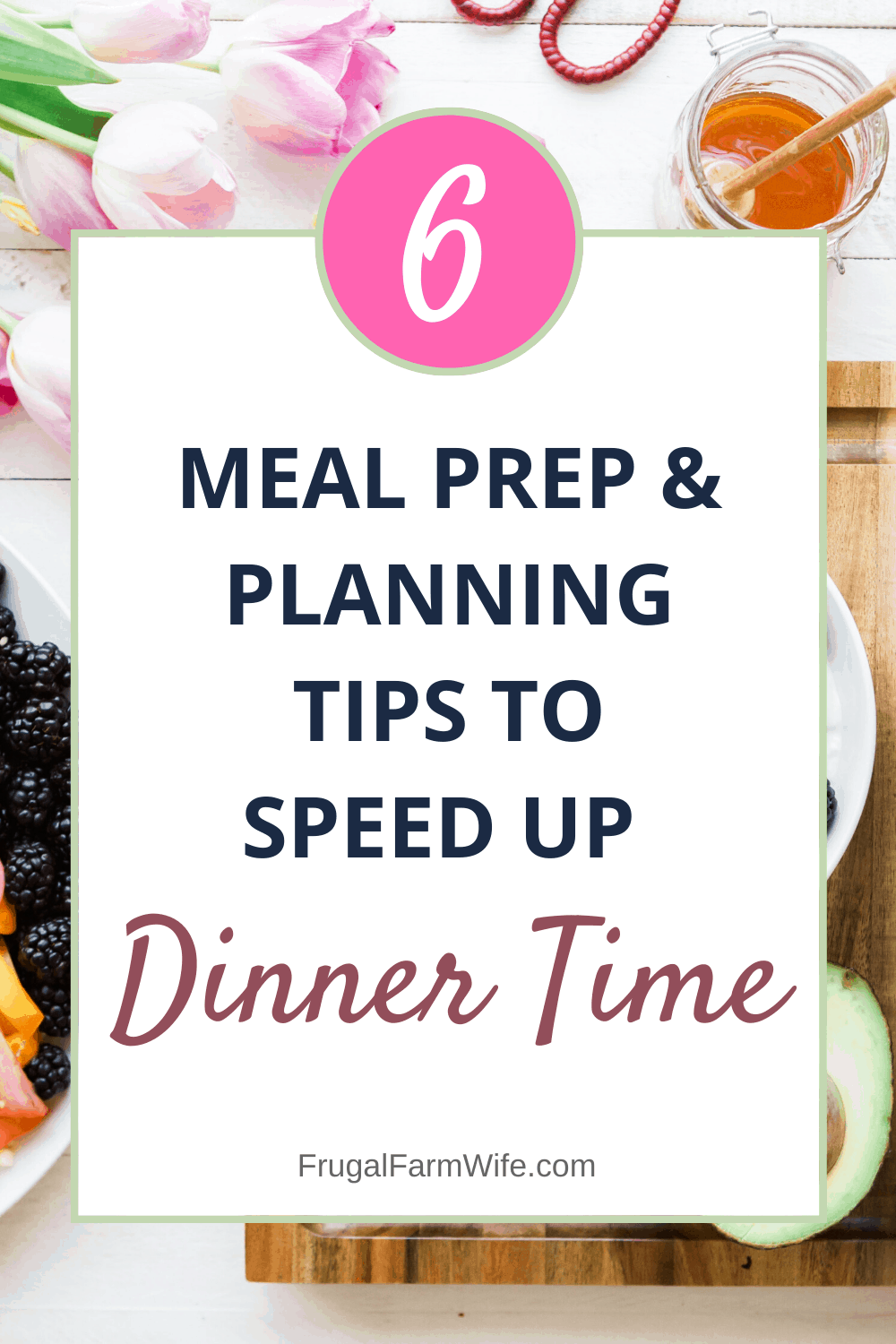 Image shows a tabletop covered in a variety of foods- fruits, vegetables, etc. A large text box covers the image with text that reads "6 Meal Prep and Planning TIps to Speed Up Dinner Time"